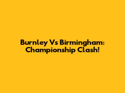 Burnley Vs Birmingham: Championship Clash!