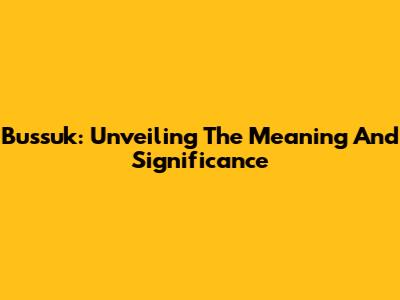 Bussuk: Unveiling The Meaning And Significance