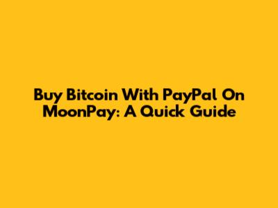 Buy Bitcoin With PayPal On MoonPay: A Quick Guide