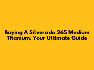 Buying A Silverado 265 Medium Titanium: Your Ultimate Guide