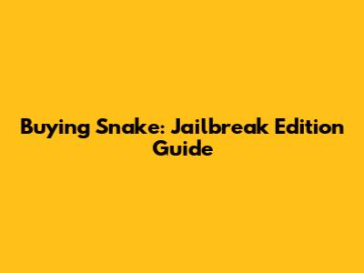 Buying Snake: Jailbreak Edition Guide