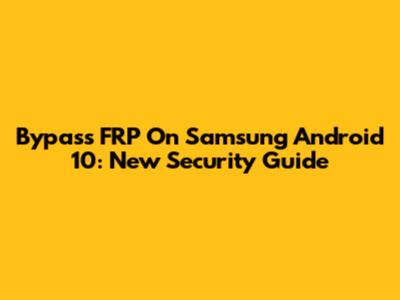 Bypass FRP On Samsung Android 10: New Security Guide