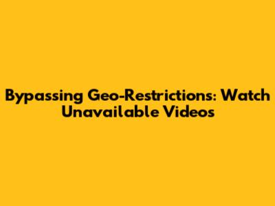 Bypassing Geo-Restrictions: Watch Unavailable Videos