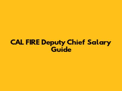 CAL FIRE Deputy Chief Salary Guide