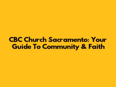 CBC Church Sacramento: Your Guide To Community & Faith