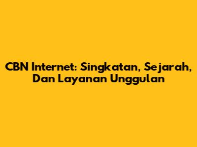 CBN Internet: Singkatan, Sejarah, Dan Layanan Unggulan