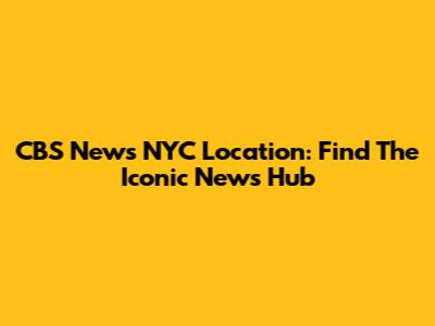 CBS News NYC Location: Find The Iconic News Hub