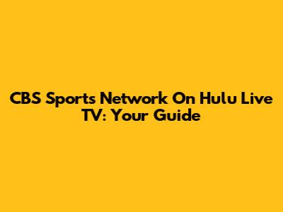 CBS Sports Network On Hulu Live TV: Your Guide