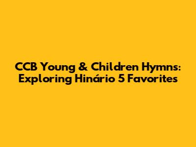 CCB Young & Children Hymns: Exploring Hinário 5 Favorites