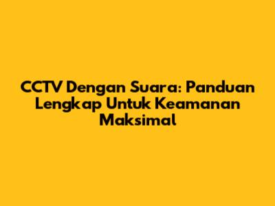 CCTV Dengan Suara: Panduan Lengkap Untuk Keamanan Maksimal