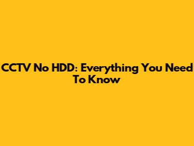 CCTV No HDD: Everything You Need To Know