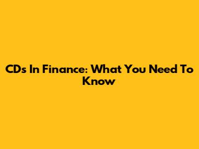 CDs In Finance: What You Need To Know