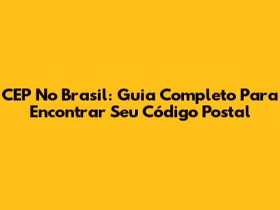 CEP No Brasil: Guia Completo Para Encontrar Seu Código Postal
