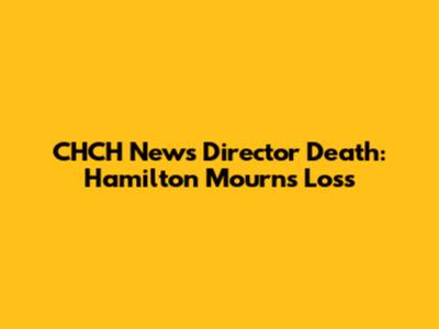 CHCH News Director Death: Hamilton Mourns Loss