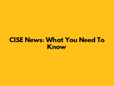 CISE News: What You Need To Know