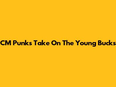 CM Punk's Take On The Young Bucks