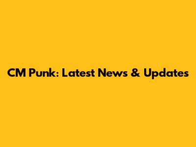 CM Punk: Latest News & Updates