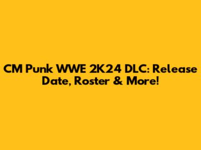 CM Punk WWE 2K24 DLC: Release Date, Roster & More!