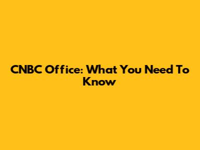 CNBC Office: What You Need To Know