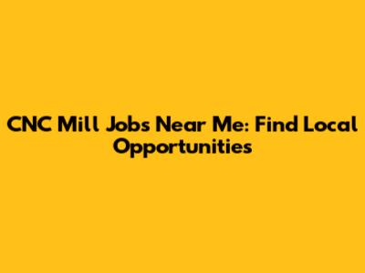CNC Mill Jobs Near Me: Find Local Opportunities