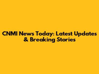 CNMI News Today: Latest Updates & Breaking Stories