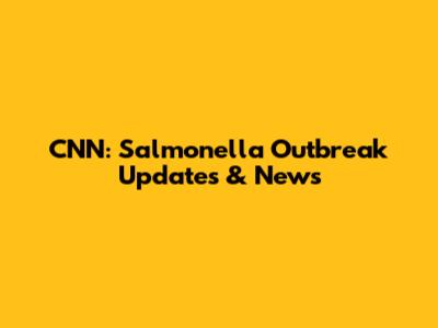 CNN: Salmonella Outbreak Updates & News