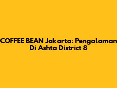 COFFEE BEAN Jakarta: Pengalaman Di Ashta District 8