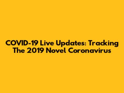 COVID-19 Live Updates: Tracking The 2019 Novel Coronavirus