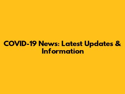 COVID-19 News: Latest Updates & Information