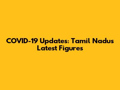 COVID-19 Updates: Tamil Nadu's Latest Figures