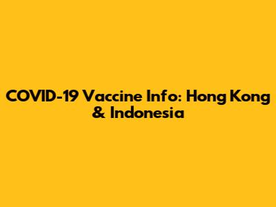 COVID-19 Vaccine Info: Hong Kong & Indonesia