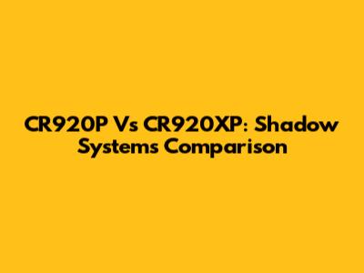 CR920P Vs CR920XP: Shadow Systems Comparison