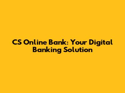CS Online Bank: Your Digital Banking Solution