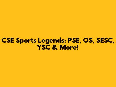 CSE Sports Legends: PSE, OS, SESC, YSC & More!
