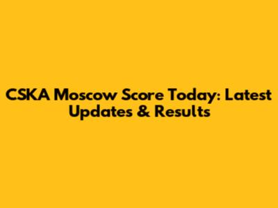 CSKA Moscow Score Today: Latest Updates & Results