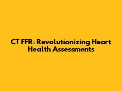 CT FFR: Revolutionizing Heart Health Assessments