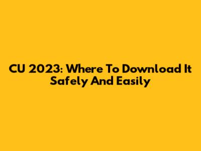 CU 2023: Where To Download It Safely And Easily