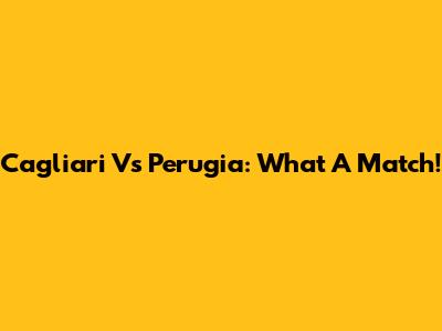 Cagliari Vs Perugia: What A Match!