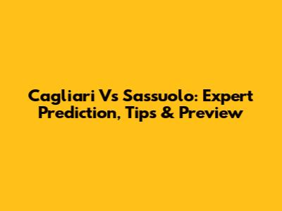 Cagliari Vs Sassuolo: Expert Prediction, Tips & Preview