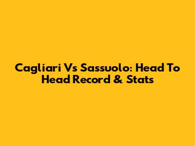 Cagliari Vs Sassuolo: Head To Head Record & Stats