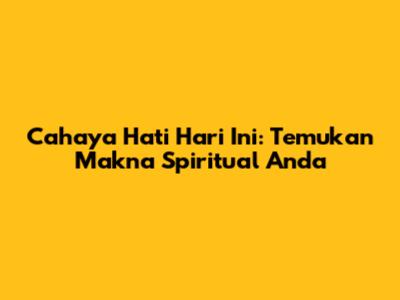Cahaya Hati Hari Ini: Temukan Makna Spiritual Anda