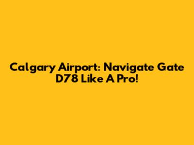 Calgary Airport: Navigate Gate D78 Like A Pro!