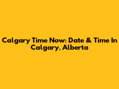Calgary Time Now: Date & Time In Calgary, Alberta