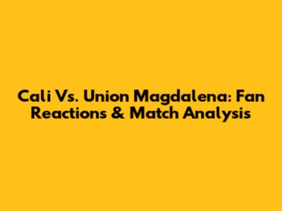 Cali Vs. Union Magdalena: Fan Reactions & Match Analysis
