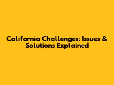 California Challenges: Issues & Solutions Explained