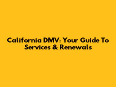 California DMV: Your Guide To Services & Renewals