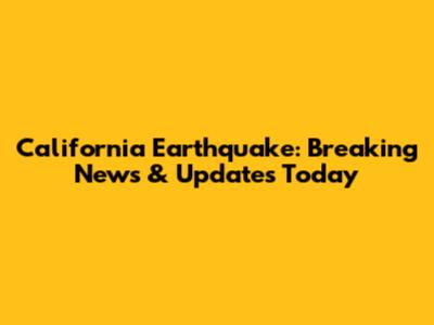 California Earthquake: Breaking News & Updates Today