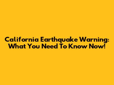California Earthquake Warning: What You Need To Know Now!