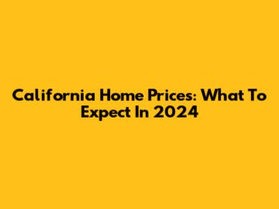 California Home Prices: What To Expect In 2024