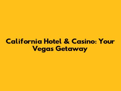 California Hotel & Casino: Your Vegas Getaway